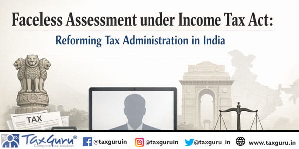 Faceless Assessment under Income Tax Act Reforming Tax Administration in India