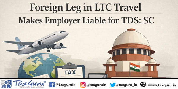 Foreign Leg in LTC Travel Makes Employer Liable for TDS: SC