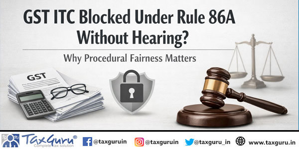 GST ITC Blocked Under Rule 86A Without Hearing? Why Procedural Fairness Matters