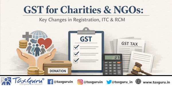 GST for Charities & NGOs Key Changes in Registration, ITC & RCM