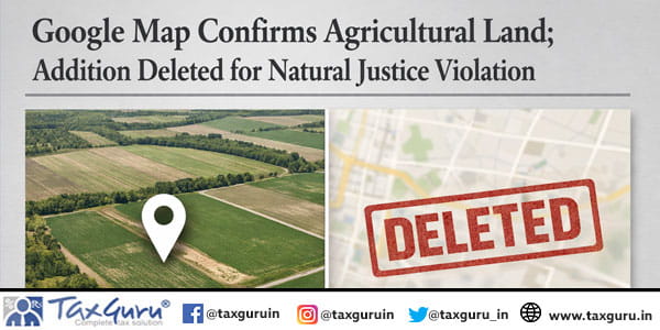 Google Map Confirms Agricultural Land; Addition Deleted for Natural Justice Violation