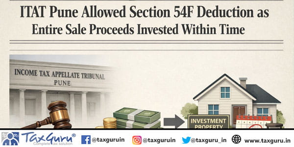 ITAT Pune Allowed Section 54F Deduction as Entire Sale Proceeds Invested Within Time