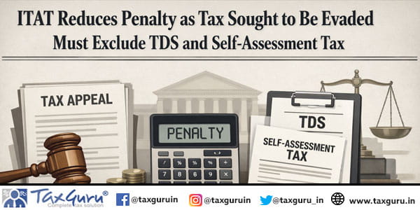 ITAT Reduces Penalty as Tax Sought to Be Evaded Must Exclude TDS and Self-Assessment Tax