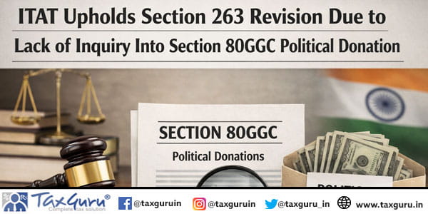 ITAT Upholds Section 263 Revision Due to Lack of Inquiry Into Section 80GGC Political Donation