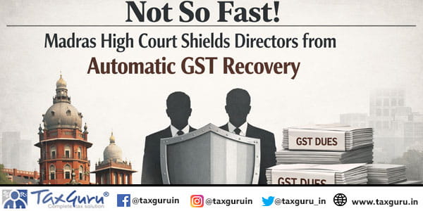 Not So Fast! Madras High Court Shields Directors from Automatic GST Recovery