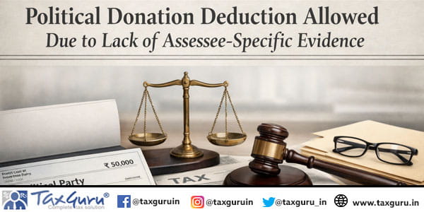 Political Donation Deduction Allowed Due to Lack of Assessee-Specific Evidence