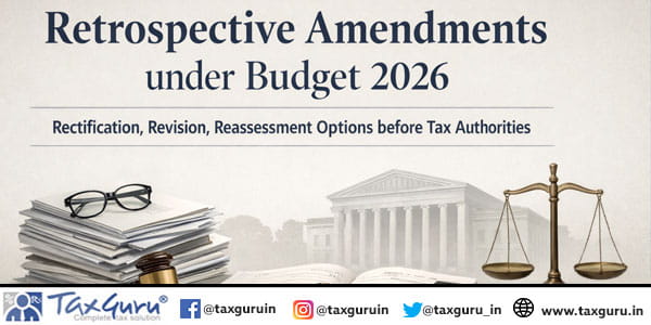 Retrospective Amendments under Budget 2026 – Rectification, Revision, Reassessment Options before Tax Authorities