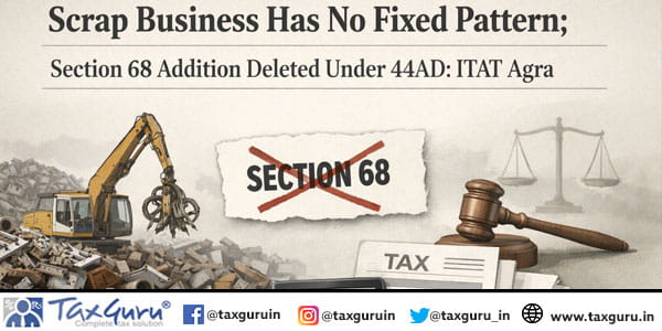 Scrap Business Has No Fixed Pattern; Section 68 Addition Deleted Under 44AD: ITAT Agra