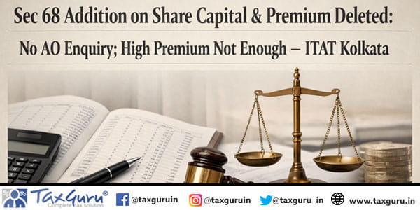 Sec 68 Addition on Share Capital & Premium Deleted: No AO Enquiry; High Premium Not Enough – ITAT Kolkata