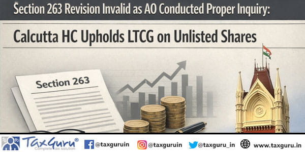 Section 263 Revision Invalid as AO Conducted Proper Inquiry: Calcutta HC Upholds LTCG on Unlisted Shares
