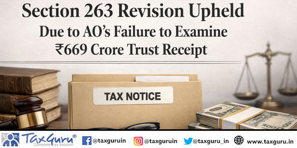 Section 263 Revision Upheld Due to AO’s Failure to Examine ₹669 Crore Trust Receipt
