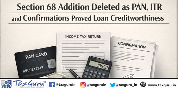 Section 68 Addition Deleted as PAN, ITR and Confirmations Proved Loan Creditworthiness