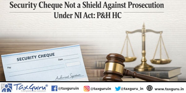Security Cheque Not a Shield Against Prosecution Under NI Act: P&H HC