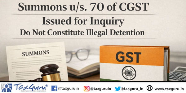 Summons u/s. 70 of CGST issued for inquiry do not constitute illegal detention