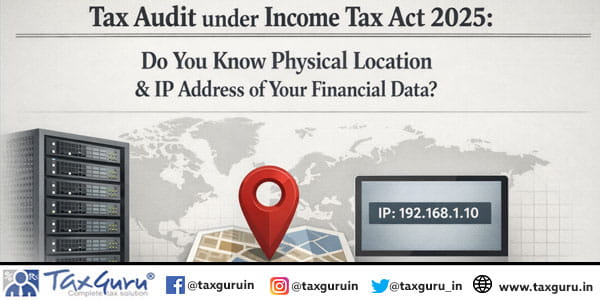 Tax Audit under Income Tax Act 2025 Do You Know Physical Location & IP Address of Your Financial Data