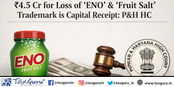 ₹4.5 Cr for Loss of ‘ENO’ & ‘Fruit Salt’ Trademark is Capital Receipt: P&H HC