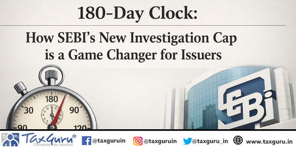 180-Day Clock How SEBI’s New Investigation Cap is a Game Changer for Issuers