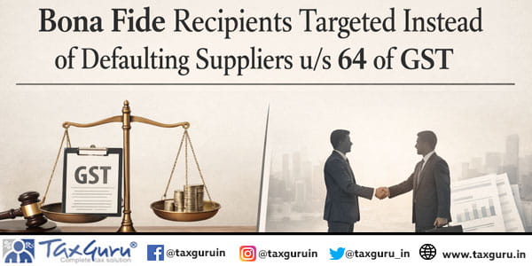 Bona Fide Recipients Targeted Instead of Defaulting Suppliers us 64 of GST