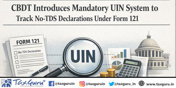 CBDT Introduces Mandatory UIN System to Track No-TDS Declarations Under Form 121