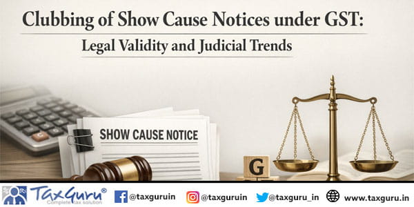 Clubbing of Show Cause Notices under GST Legal Validity and Judicial Trends
