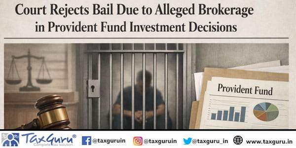 Court Rejects Bail Due to Alleged Brokerage in Provident Fund Investment Decisions