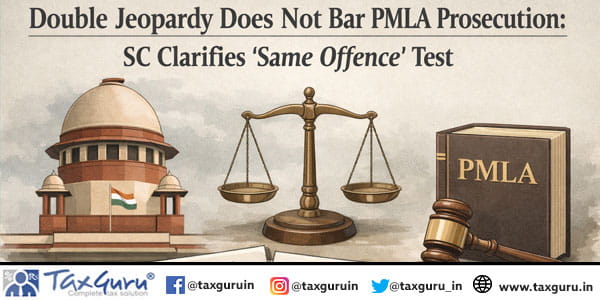 Double Jeopardy Does Not Bar PMLA Prosecution SC Clarifies ‘Same Offence’ Test