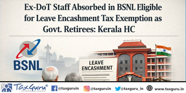 Ex-DoT Staff Absorbed in BSNL Eligible for Leave Encashment Tax Exemption as Govt. Retirees: Kerala HC