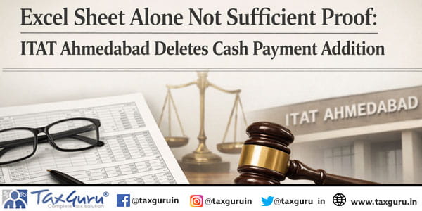 Excel Sheet Alone Not Sufficient Proof ITAT Ahmedabad Deletes Cash Payment Addition