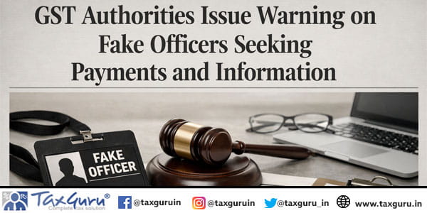 GST Authorities Issue Warning on Fake Officers Seeking Payments and Information