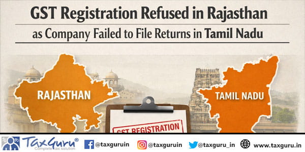 GST Registration Refused in Rajasthan as Company Failed to File Returns in Tamil Nadu