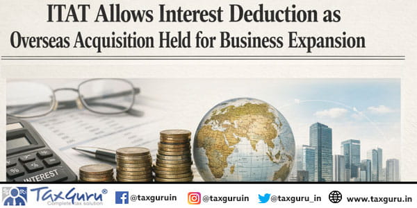 ITAT Allows Interest Deduction as Overseas Acquisition Held for Business Expansion