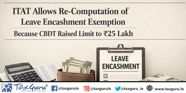 ITAT Allows Re-Computation of Leave Encashment Exemption Because CBDT Raised Limit to ₹25 Lakh