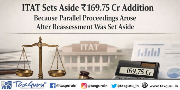 ITAT Sets Aside ₹169.75 Cr Addition Because Parallel Proceedings Arose After Reassessment Was Set Aside