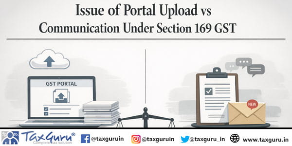 Issue of Portal Upload vs Communication Under Section 169 GST