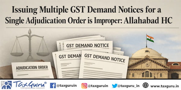 Issuing multiple GST demand notices for a single adjudication order is improper: Allahabad HC