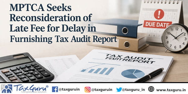 MPTCA Seeks Reconsideration of Late Fee for Delay in Furnishing Tax Audit Report
