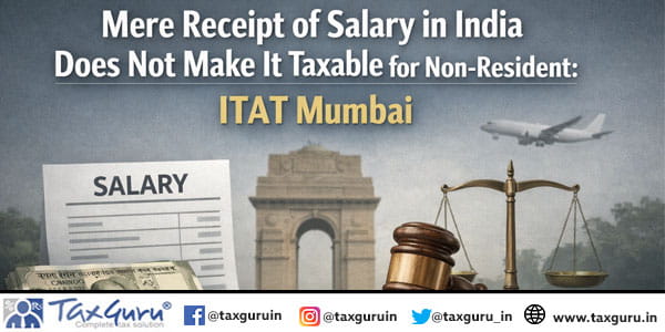 Mere Receipt of Salary in India Does Not Make It Taxable for Non-Resident: ITAT Mumbai