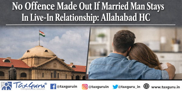 No Offence Made Out If Married Man Stays In Live-In Relationship Allahabad HC