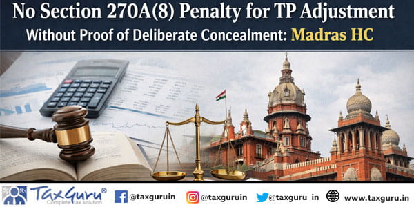 No Section 270A(8) Penalty for TP Adjustment Without Proof of Deliberate Concealment Madras HC