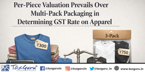 Per-Piece Valuation Prevails Over Multi-Pack Packaging in Determining GST Rate on Apparel