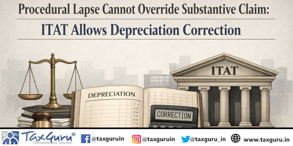 Procedural Lapse Cannot Override Substantive Claim: ITAT Allows Depreciation Correction