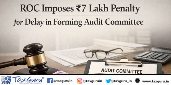 ROC imposes ₹7 Lakh Penalty for Delay in Forming Audit Committee