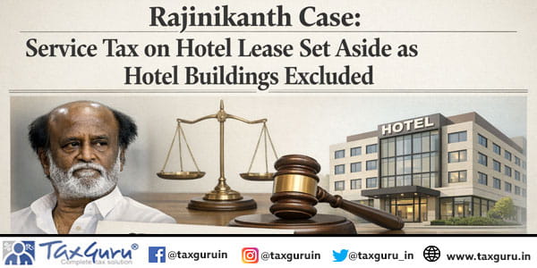 Rajinikanth Case Service Tax on Hotel Lease Set Aside as Hotel Buildings Excluded