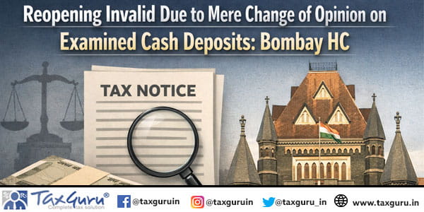 Reopening Invalid Due to Mere Change of Opinion on Examined Cash Deposits: Bombay HC