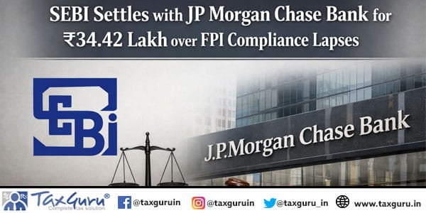 SEBI Settles with JP Morgan Chase Bank for ₹34.42 Lakh over FPI Compliance Lapses