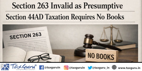 Section 263 Invalid as Presumptive Section 44AD Taxation Requires No Books
