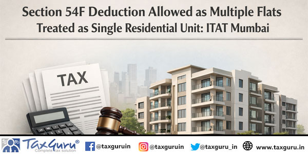 Section 54F Deduction Allowed as Multiple Flats Treated as Single Residential Unit: ITAT Mumbai