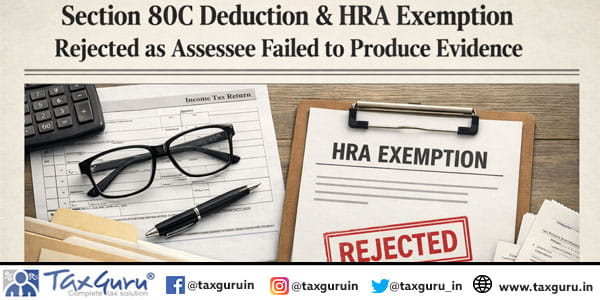 Section 80C Deduction & HRA Exemption Rejected as Assessee Failed to Produce Evidence