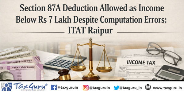 Section 87A Deduction Allowed as Income Below Rs 7 Lakh Despite Computation Errors