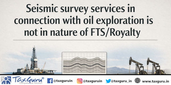 Seismic survey services in connection with oil exploration is not in nature of FTS/Royalty